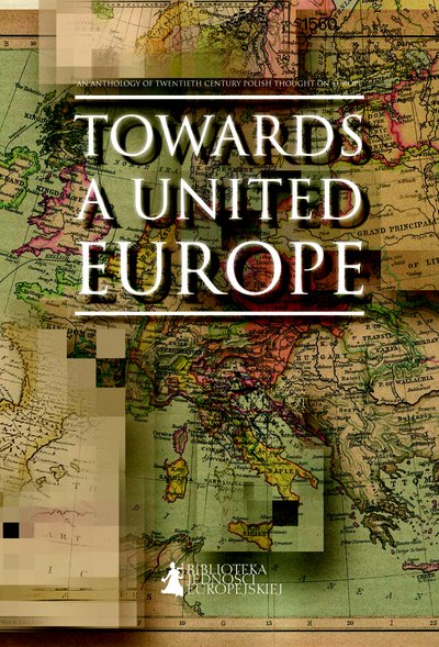 Towards a United Europe. An Anthology of Twentieth Century Polish Thought on Europe